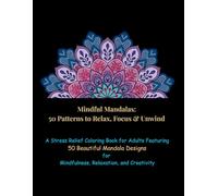 Mindful Mandalas: 50 Patterns to Relax, Focus & Unwind: A Stress Relief Coloring Book for Adults Featuring 50 Beautiful Mandala Designs for Mindfulness, Relaxation, and Creativity