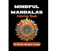 Mindful Mandalas: A Stress-Relieving Adult Coloring Book Featuring 50 Unique Geometric Designs for Relaxation, Focus, and Artistic Calm (Mindful Mandalas: Adult Coloring Books for Stress Relief)