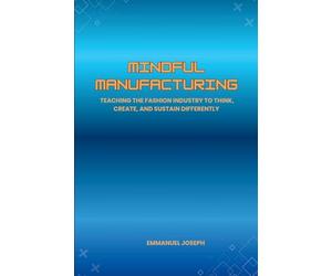 Mindful Manufacturing, Teaching the Fashion Industry to Think, Create, and Sustain Differently
