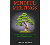 Mindful Meetings: Transforming Chaotic Conversations into Decisive Discussions