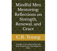 Mindful Men Mentoring: Reflections on Strength, Renewal, and Grace: Strength is not measured by how loud we speak, but how deeply we listen. (Mindful Men Mentoring-The Awakening of Mindful Men)