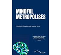 Mindful Metropolises: Designing Cities with the Brain in Mind: Unlocking Urban Well-being: Harnessing Cognitive Principles for Smarter City Living