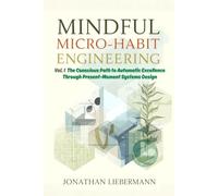 Mindful Micro-Habit Engineering Vol. 1: The Conscious Path to Automatic Excellence Through Present-Moment Systems Design (Mindful Micro-Habit Engineering Series)