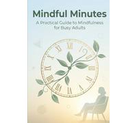 Mindful Minutes for 2026: The Busy Adult's Science-Backed System for Stress Reduction, Focus, and Connection-Without Adding Hours to Your Day