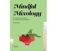 Mindful Mixology: A Comprehensive Guide to Low- and No- Alcohol Drinks with 60 Recipes