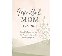 Mindful Mom Planner - Dein Journal für Fokus, Balance & mentale Stärke | Selbstfürsorge & Organisation im Mama-Alltag: Tagesplaner & Mental Health für ... für 90 Tage mehr Ruhe, Klarheit & Energie