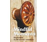 Mindful Moments: 52 Prompts on the Sacred + Mundane: Inspiring Photos & Prompts for Journalers, Artists & Other Big Thinkers