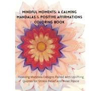 Mindful Moments: A Calming Mandalas & Positive Affirmations Coloring Book: Relaxing Mandala Designs Paired with Uplifting Quotes for Stress Relief and Inner Peace