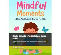 Mindful Moments: A Fun Mindfulness Journal for Kids: Simple Prompts to Discover Calm, Joy & Emotional Resilience Every Day