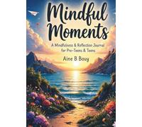 Mindful Moments: A Mindfulness & Reflection Journal for Pre-Teens & Teens Build Confidence, Manage Stress, Explore Emotions, Practice Self-Kindness & Create Healthy Daily Habits