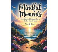 Mindful Moments: A Mindfulness & Reflection Journal for Pre-Teens & Teens Build Confidence, Manage Stress, Explore Emotions, Practice Self-Kindness & Create Healthy Daily Habits