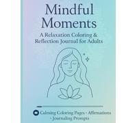 Mindful Moments: A Relaxation Coloring & Reflection Journal for Adults: 40 Therapeutic Coloring Pages with Positive Affirmations & Guided Prompts for Mindful Reflection