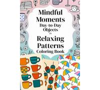 Mindful Moments - Day-to-Day Objects in Relaxing Patterns Coloring Book