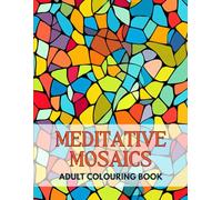 Mindful Moments: Meditative Mosaics Adult Colouring Book: A Calming Collection of Intricate Mosaic Patterns for Stress Relief and Creative Mindfulness