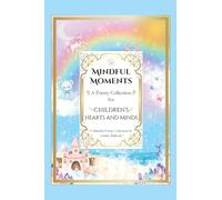 Mindful Moments: Whimsical and Inspiring Poems for Kids Mindfulness, Positivity, and Encouraging Words for Young Hearts