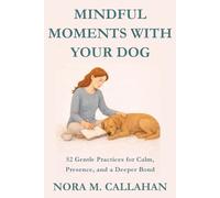 MINDFUL MOMENTS WITH YOUR DOG: 52 Gentle Practices for Calm, Presence, and a Deeper Bond (The Quiet Bond Series)