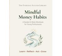 Mindful Money Habits for Young Professionals: Learn Practical Money Skills Through Daily Reflections, Habit Trackers, Weekly Check-Ins, and Guided Exercises