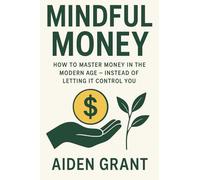 Mindful Money: How to Master Money in the Modern Age - Instead of Letting It Control You