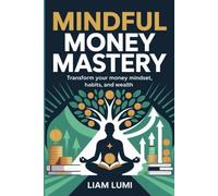 Mindful Money Mastery: Transform Your Money Mindset, Habits, and Wealth