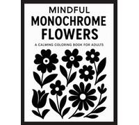 Mindful Monochrome Flowers: A Calming Coloring Book for Adults: 50 Simple and Elegant Black and White Floral Designs for Relaxation, Stress Relief, and Mindfulness