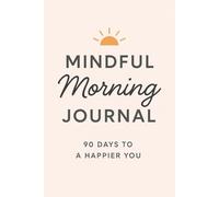 Mindful Morning Journal: 90 Days To A Happier You