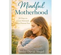 Mindful Motherhood: 30 Days to a Less Stressed, More Present You