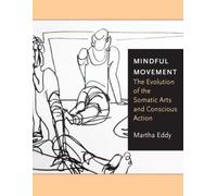 Mindful Movement : The Evolution of the Somatic Arts and Conscious Action