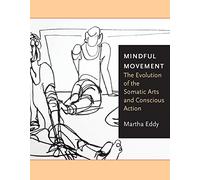 Mindful Movement : The Evolution of the Somatic Arts and Conscious Action