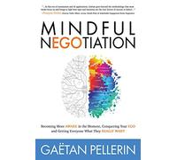 Mindful NEGOtiation: Becoming More Aware in the Moment, Conquering Your Ego and Getting Everyone What They Really Want