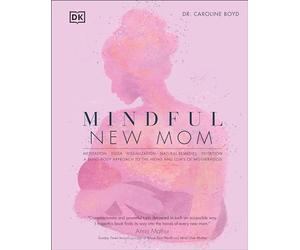 Mindful New Mom: Meditation - Yoga - Visualization - Natural Remedies - Nutrition: A Mind-Body Approach to the Highs and Lows of Motherhood