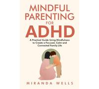 MINDFUL PARENTING FOR ADHD: A practical guide using Mindfulness to create a focused, calm, and connected family life