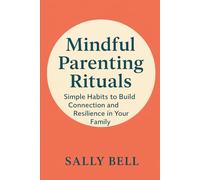 Mindful Parenting Rituals: Simple Habits to Build Connection and Resilience in Your Family (The Connected Family Series)