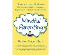 Mindful Parenting: Simple and Powerful Solutions for Raising Creative, Engaged, Happy Kids in Today's Hectic World