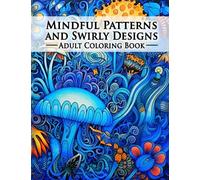 Mindful Patterns and Swirly Designs Adult Coloring Book: An amazing Collection Of Beautifully Drawn illustrations. The Perfect Form Of Relaxation For Colorists , Both Advanced and Beginners