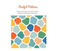 Mindful Patterns: Artistic Illustrations for Stress Relief, Relaxation & Creative Expression