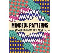 Mindful Patterns Coloring Book for Adults: A Unique Variety of Patterned Scenes, Shapes, and Geometric Designs for Stress Relief, Mindfulness, and Creative Focus (Satisfying and Mindful Coloring)