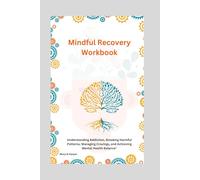 Mindful Recovery Workbook: Understanding Addiction, Breaking Harmful Patterns, Managing Cravings, and Achieving Mental Health Balance"