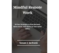 Mindful Remote Work: 30-Day Strategies to Beat Burnout, Boost Focus, and Thrive in Your Home Office