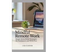 Mindful Remote Work: Simple Stress Relief Strategies for Freelancers and WFH pros