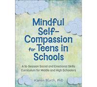 Mindful Self-Compassion for Teens in Schools: A 16-Session Social and Emotional Skills Curriculum for Middle and High Schoolers: A 16-Session Social ... for Middle and High School Students)