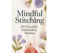 Mindful Stitching: 100 Essential Embroidery Stitches