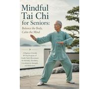 Mindful Tai Chi for Seniors; Balance the Body, Calm the Mind: A Beginner-Friendly 30-Day Program of Gentle Daily Movements for Mobility, Flexibility, Coordination, Strength, and Relaxation