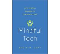 Mindful Tech: A Simple, Powerful Program to Use Digital Technologies More Effectively and with Less Stress: How to Bring Balance to Our Digital Lives