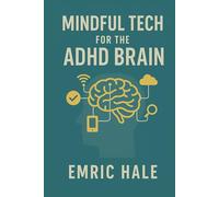 Mindful Tech for the ADHD Brain: Reclaim Focus, Energy, and Peace in a Digitally Distracting World