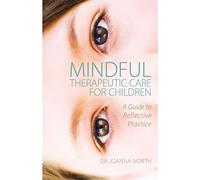 Mindful Therapeutic Care for Children: A Guide to Reflective Practice