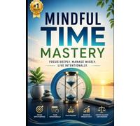 Mindful Time Mastery: **Mindful Time Mastery: A Practical Guide to Focus, Productivity, Intentional Planning, and Creating More Time for What Matters**