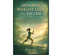 MINDFUL WEIGHT LOSS WITH TAI CHI: A Beginner’s Guide to Gentle Exercises for Fat Burning, Belly Slimming, Daily Fitness, and Holistic Health Transformation
