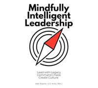 Mindfully Intelligent Leadership: Lead with Legacy, Command Chaos, Create Culture