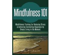 Mindfulness 101: Mindfulness Training for Reducing Stress & Achieving Everlasting Happiness by Simply Living in the Moment