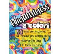 Mindfulness a colori: Libro da colorare per adulti con 50 frasi motivazionali per ritrovare la pace e la forza interiore | Mandala e pattern intricati ... e per serenità (COLORARE PER LA MENTE)